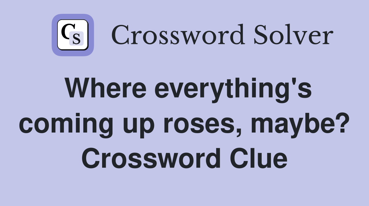 Where everything's coming up roses, maybe? Crossword Clue