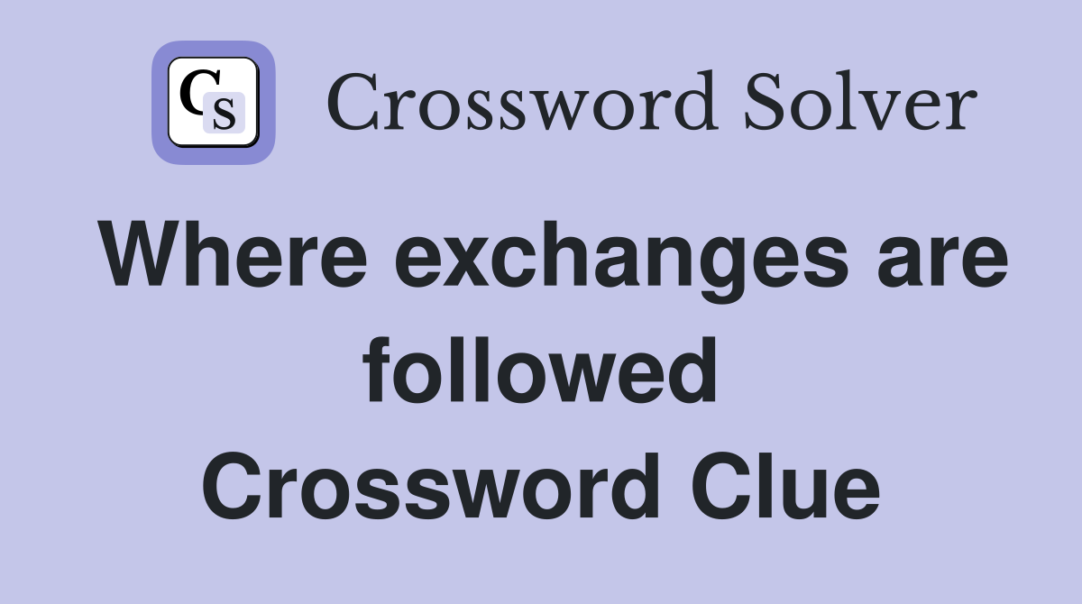 Where exchanges are followed Crossword Clue