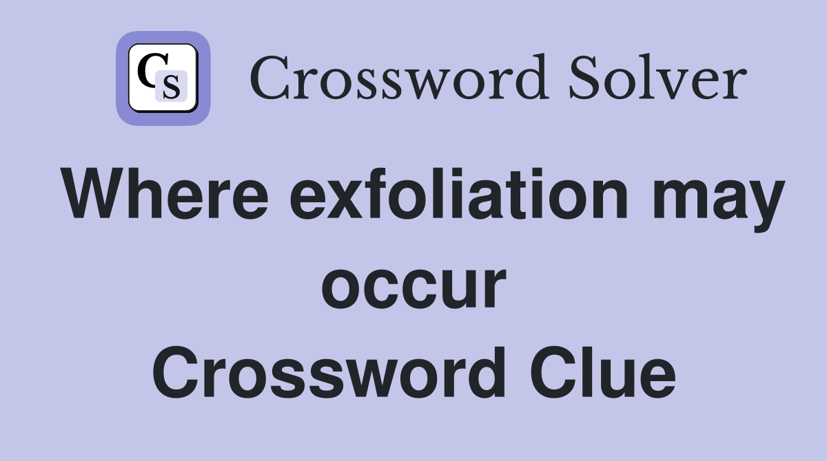 Where exfoliation may occur Crossword Clue