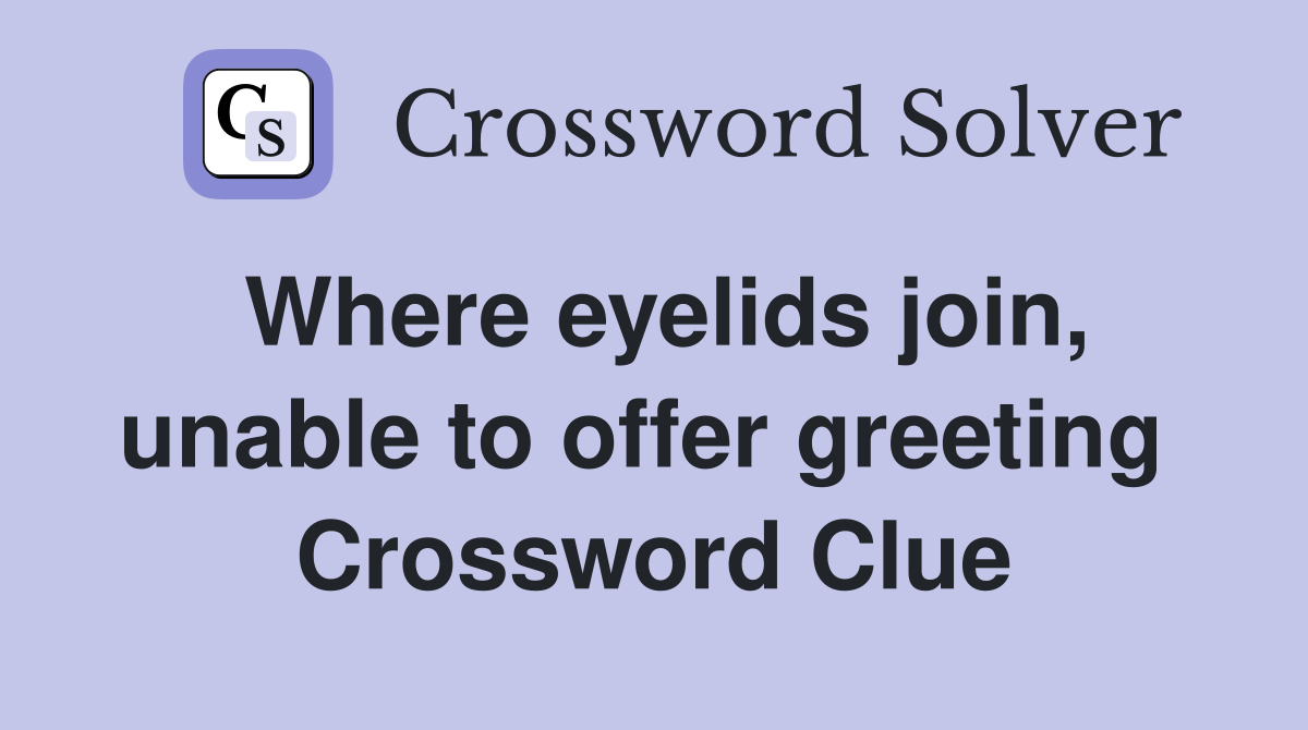 Where eyelids join, unable to offer greeting  Crossword Clue