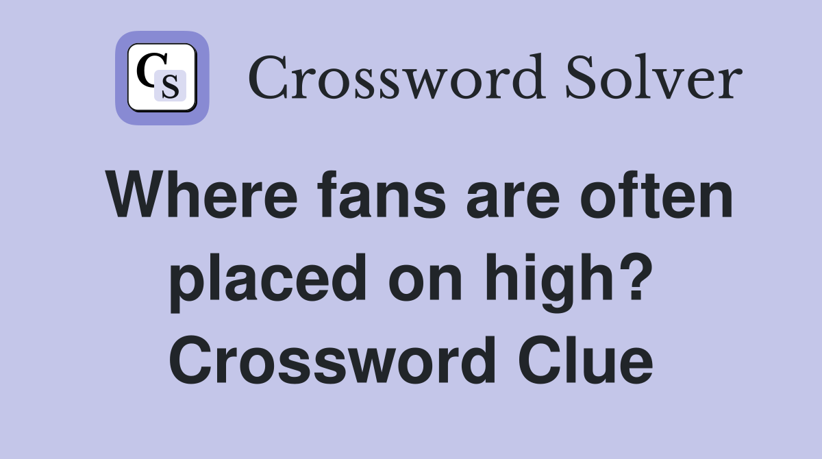 Where fans are often placed on high? Crossword Clue