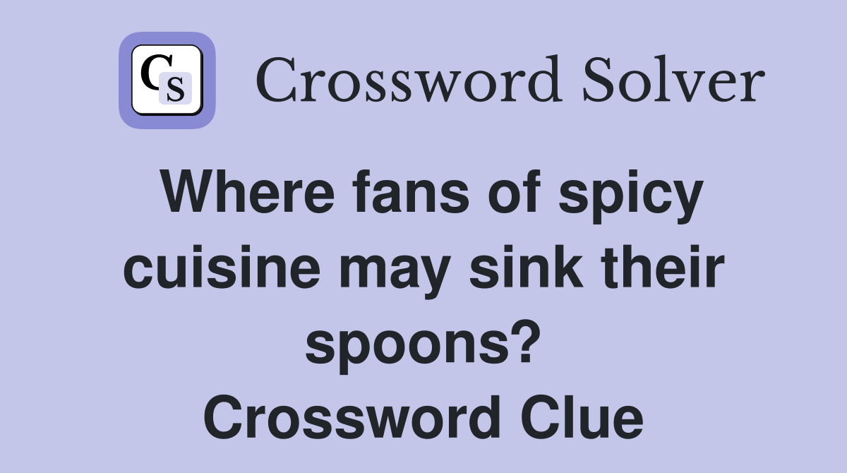Where fans of spicy cuisine may sink their spoons? Crossword Clue
