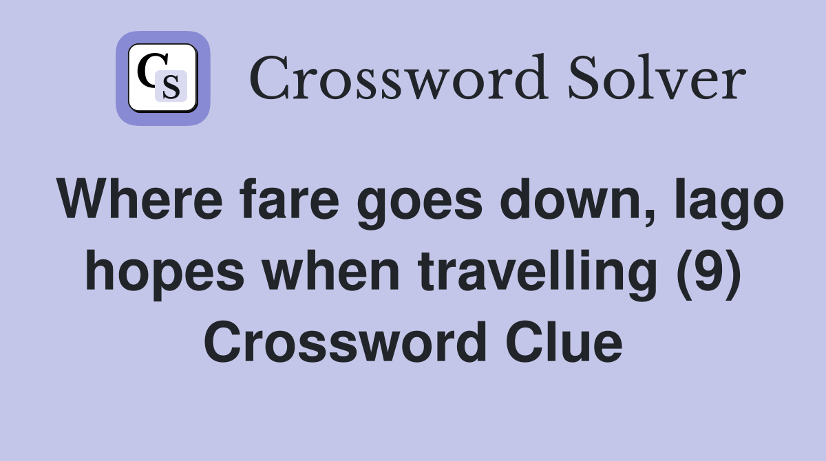 Where fare goes down, Iago hopes when travelling (9) Crossword Clue