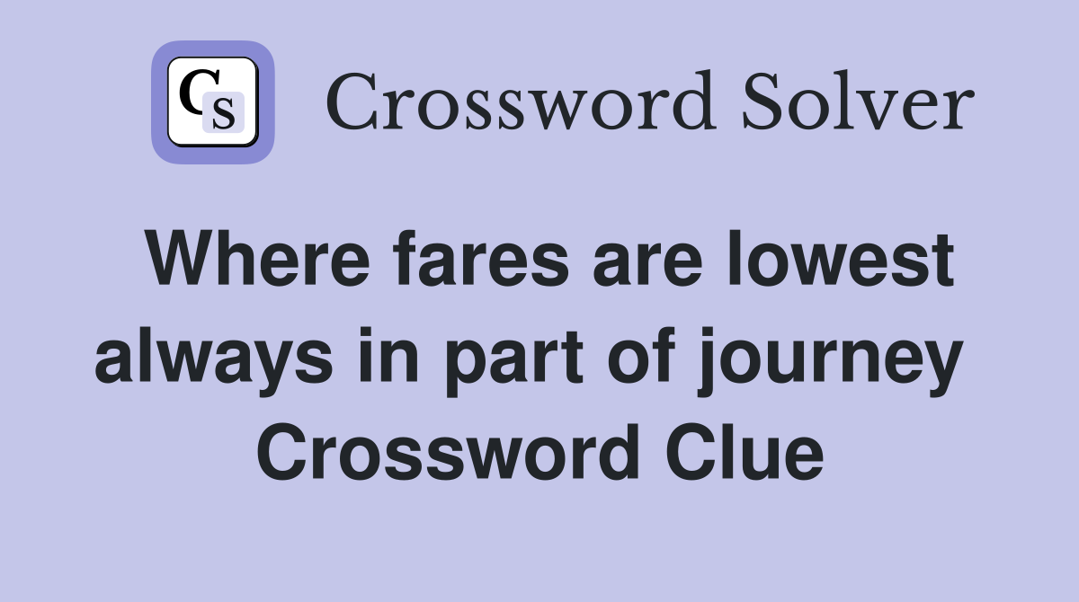 Where fares are lowest always in part of journey  Crossword Clue