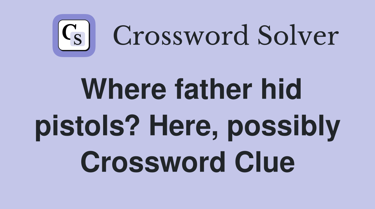 Where father hid pistols? Here, possibly Crossword Clue