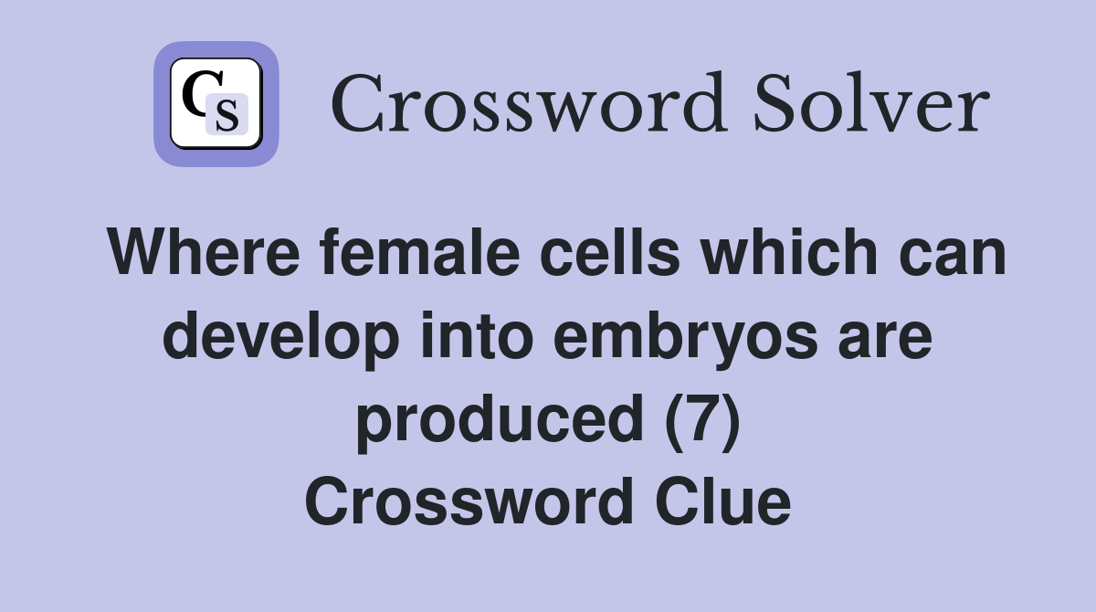 Where female cells which can develop into embryos are produced (7) Crossword Clue