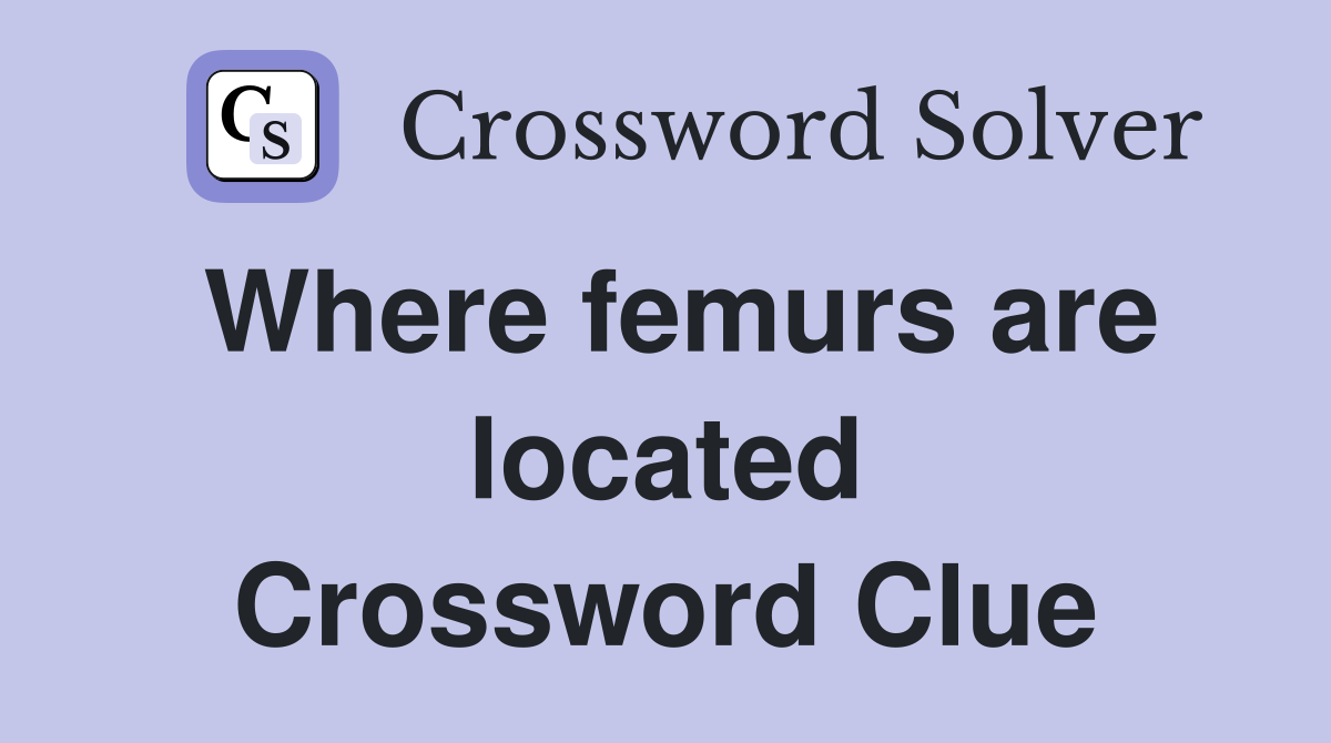 Where femurs are located Crossword Clue