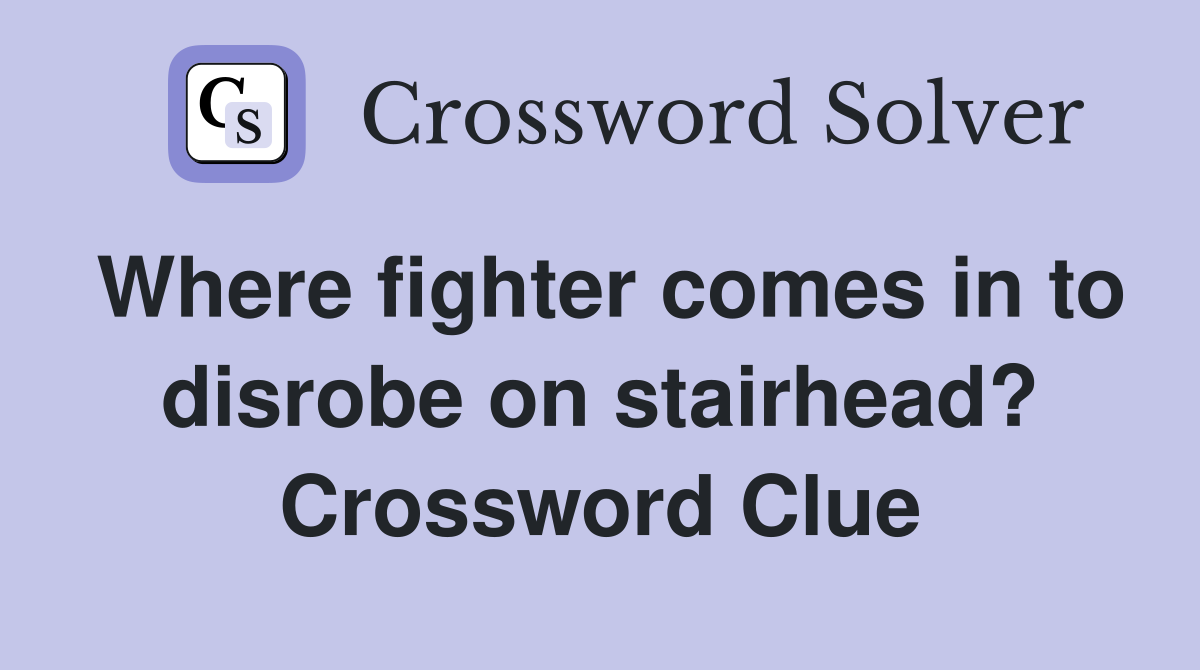 Where fighter comes in to disrobe on stairhead? Crossword Clue
