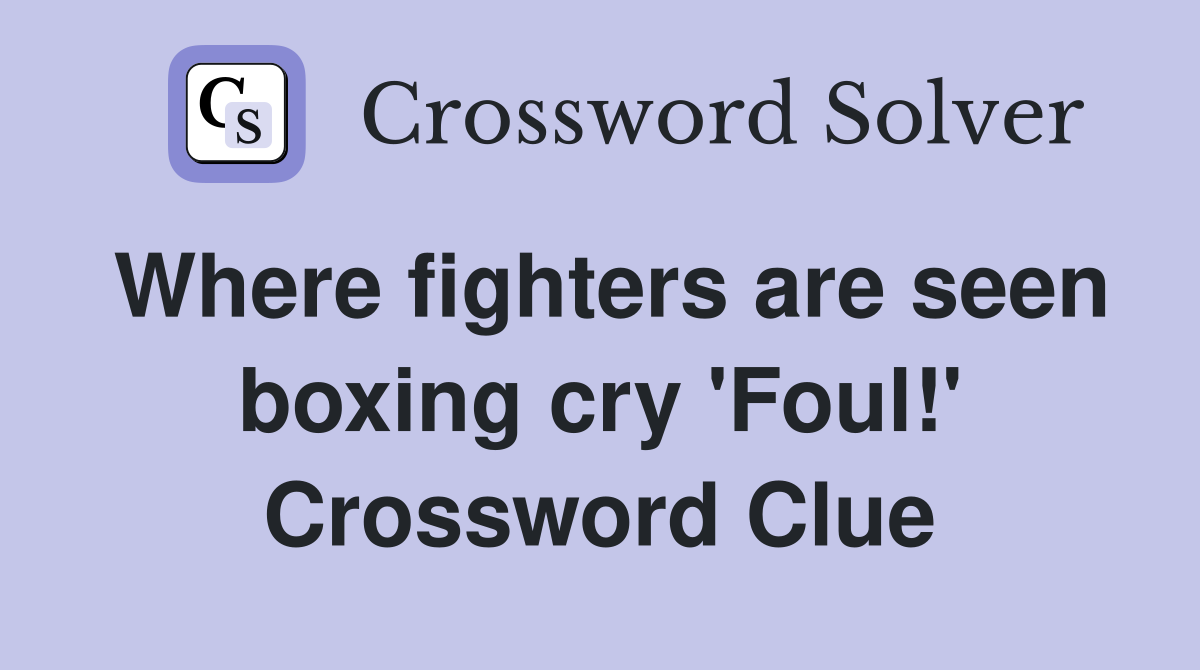Where fighters are seen boxing cry 'Foul!' Crossword Clue