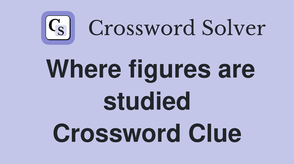 Where figures are studied Crossword Clue