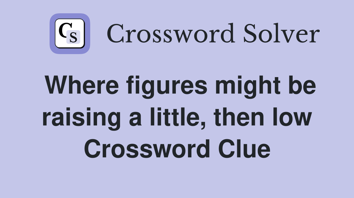 Where figures might be raising a little, then low Crossword Clue