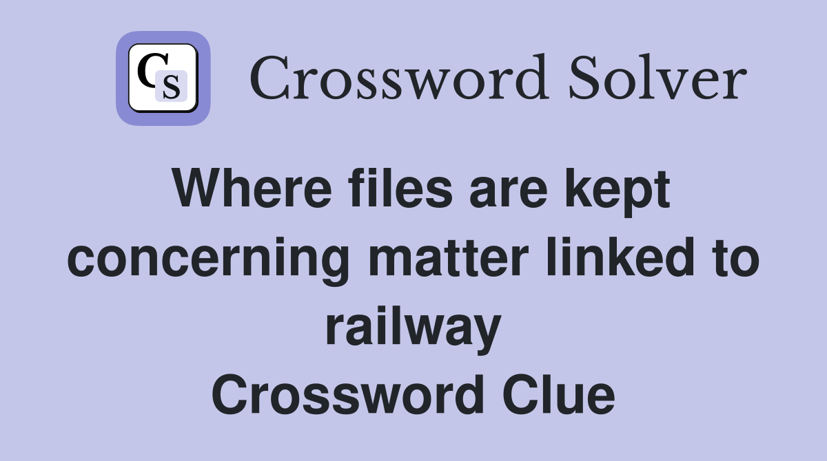 Where files are kept concerning matter linked to railway Crossword Clue