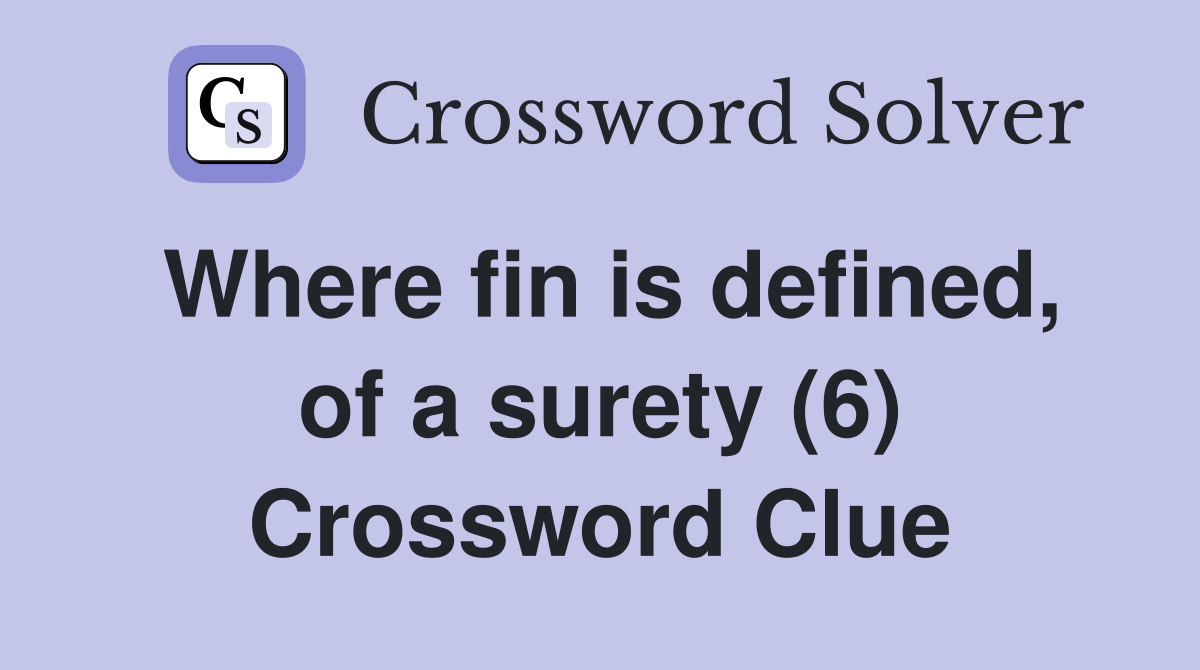 Where fin is defined, of a surety (6) Crossword Clue