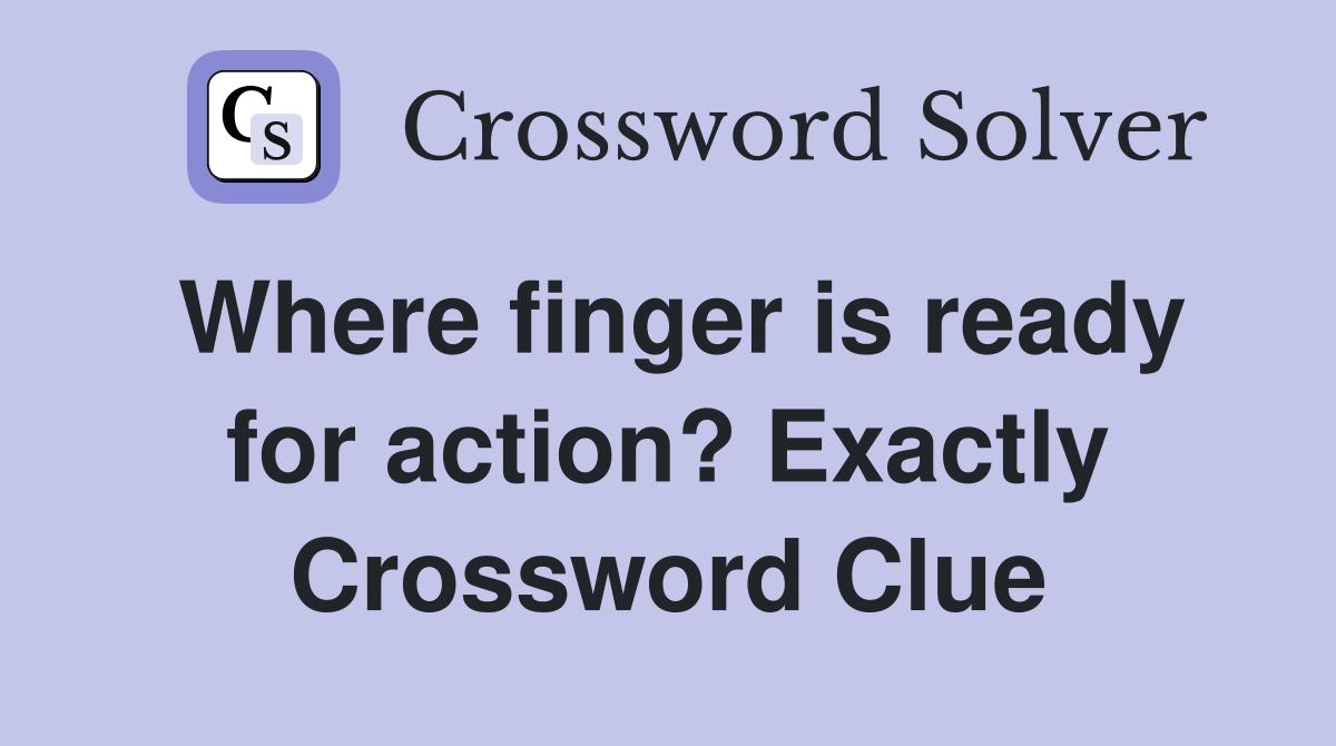 Where finger is ready for action? Exactly Crossword Clue