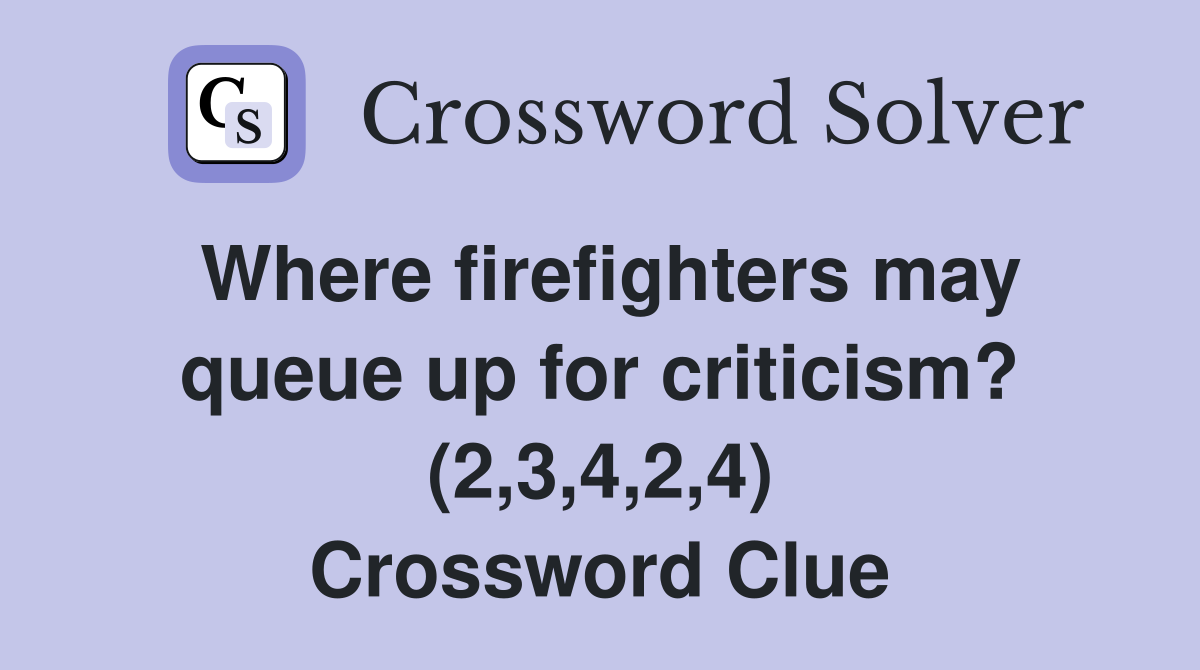 Where firefighters may queue up for criticism? (2,3,4,2,4) Crossword Clue