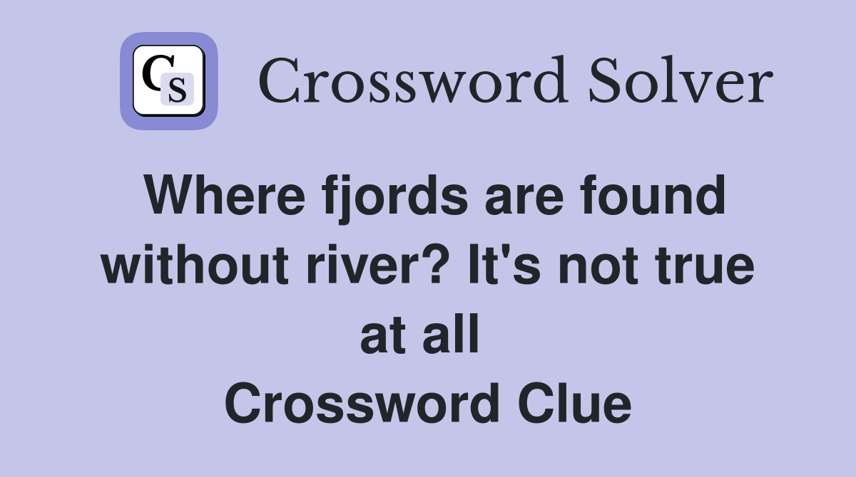 Where fjords are found without river? It's not true at all  Crossword Clue