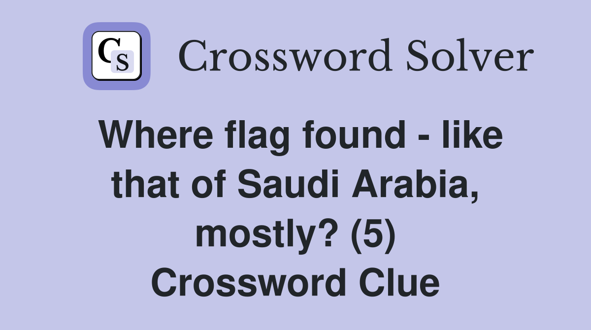 Where flag found - like that of Saudi Arabia, mostly? (5) Crossword Clue