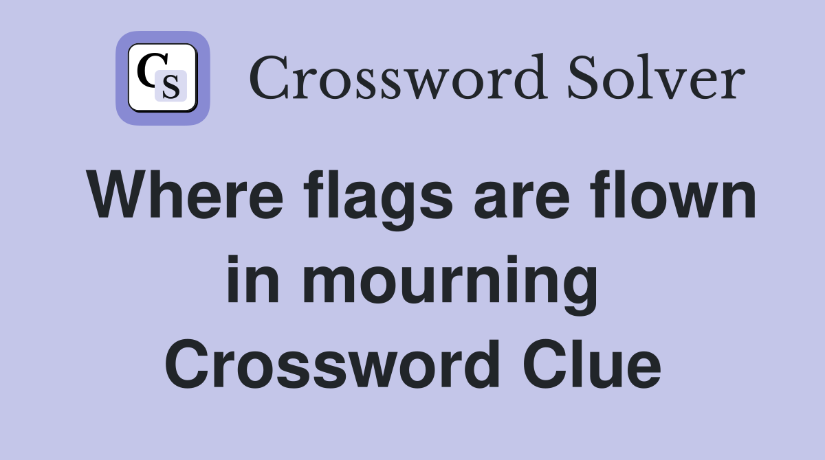 Where flags are flown in mourning Crossword Clue