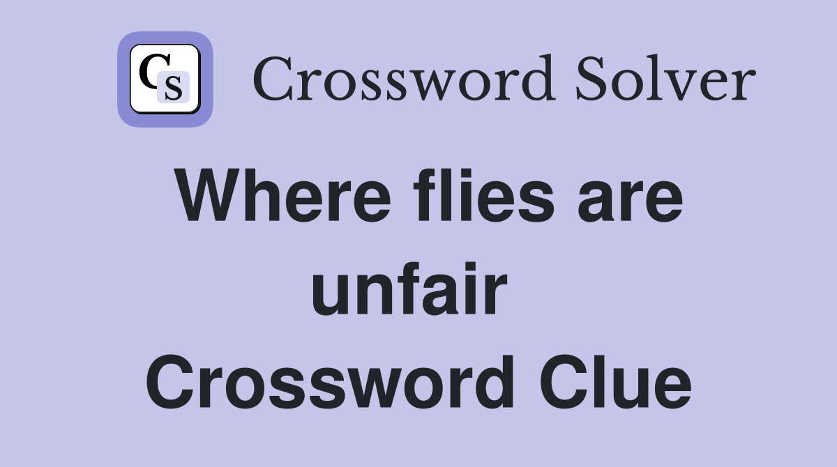 Where flies are unfair  Crossword Clue