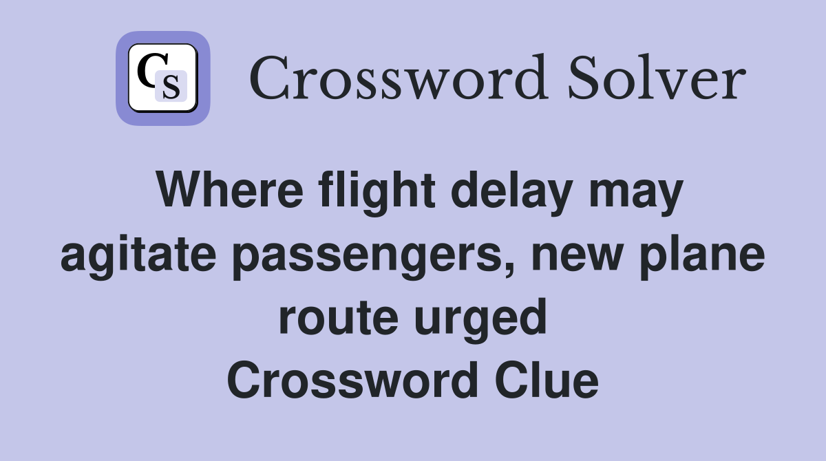 Where flight delay may agitate passengers, new plane route urged Crossword Clue