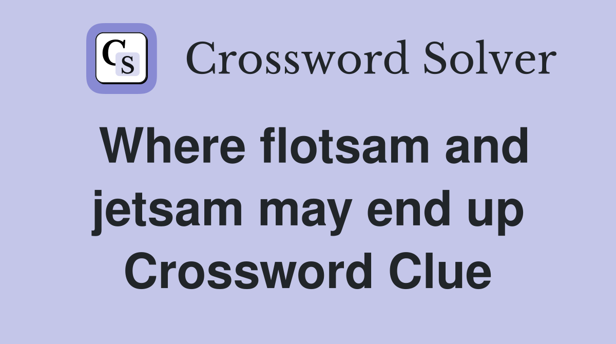 Where flotsam and jetsam may end up Crossword Clue