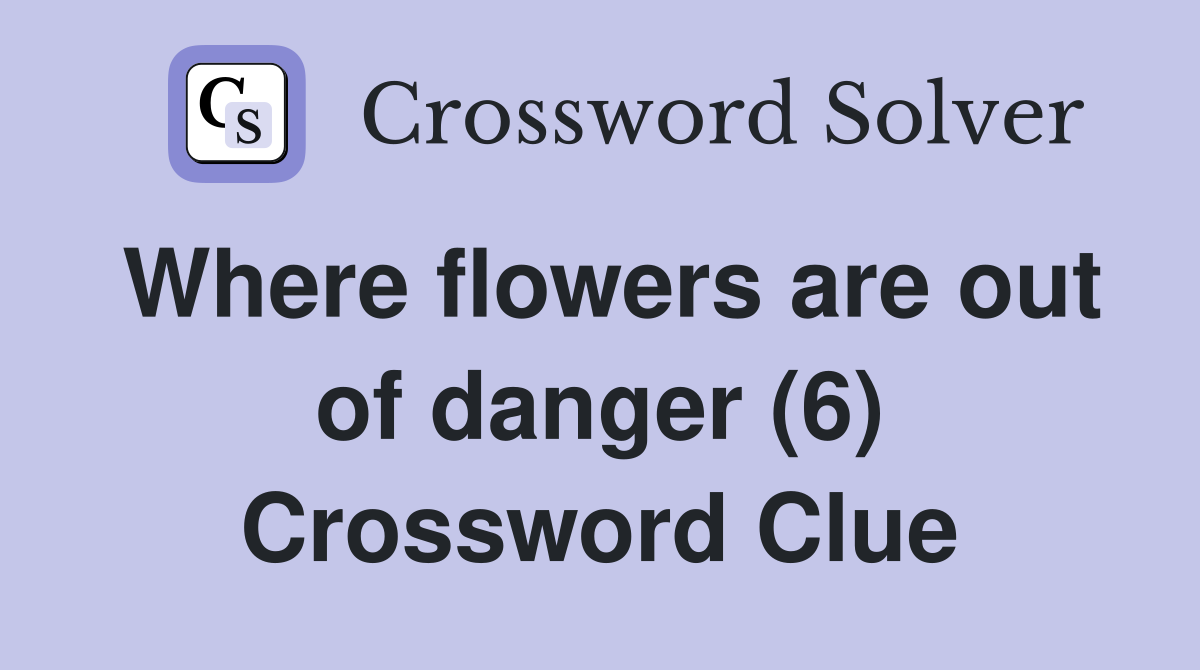 Where flowers are out of danger (6) Crossword Clue