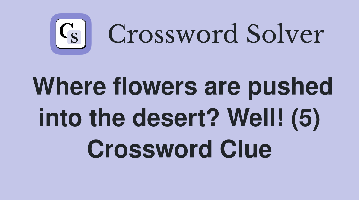 Where flowers are pushed into the desert? Well! (5) Crossword Clue