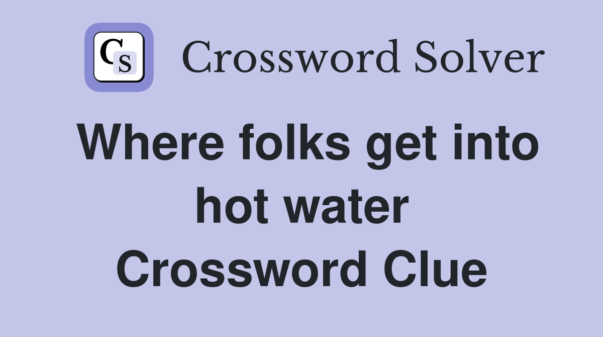 Where folks get into hot water Crossword Clue