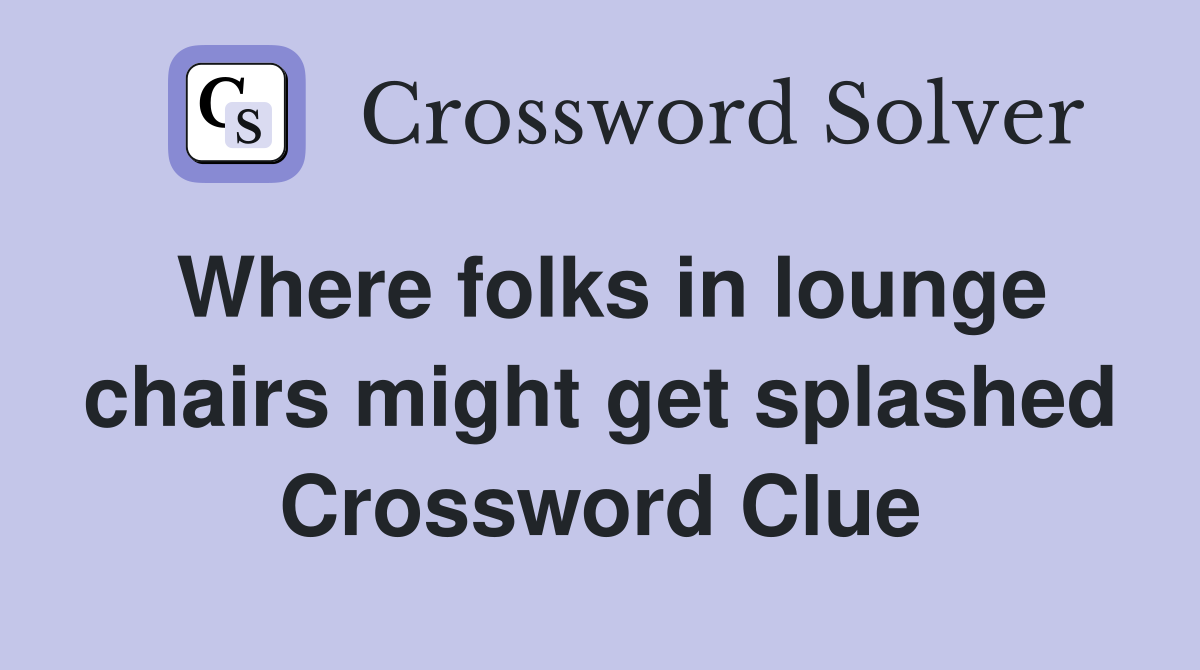 Where folks in lounge chairs might get splashed Crossword Clue