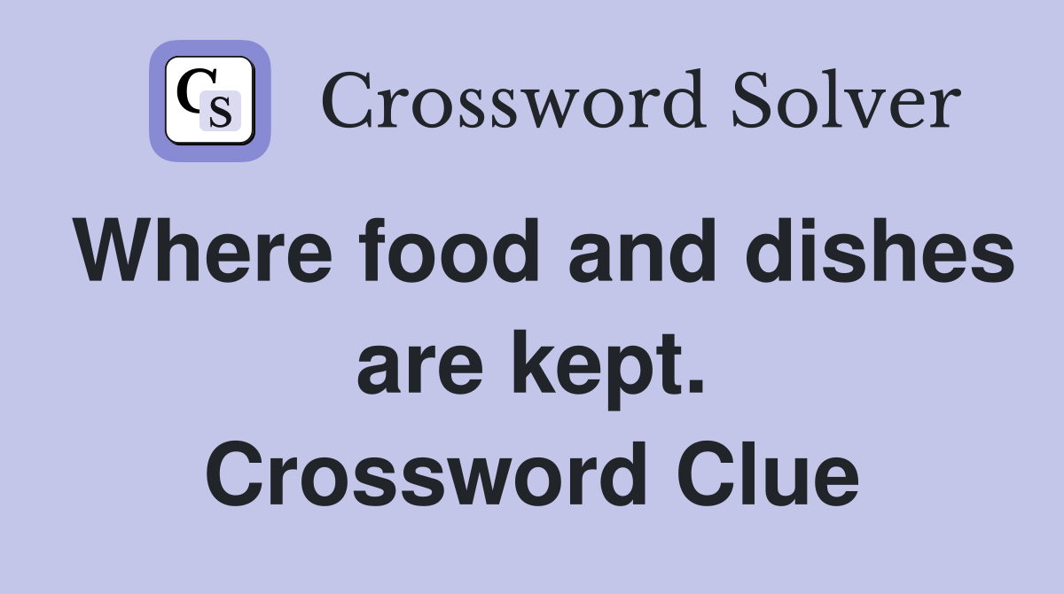 Where food and dishes are kept. Crossword Clue