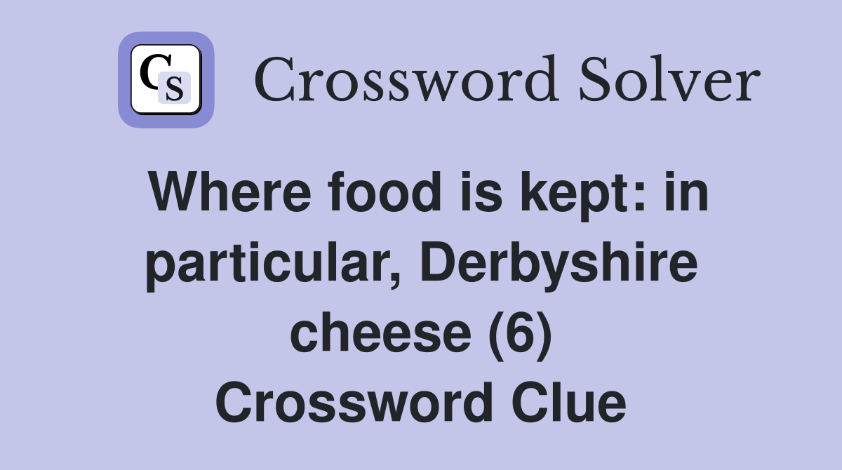 Where food is kept: in particular, Derbyshire cheese (6) Crossword Clue