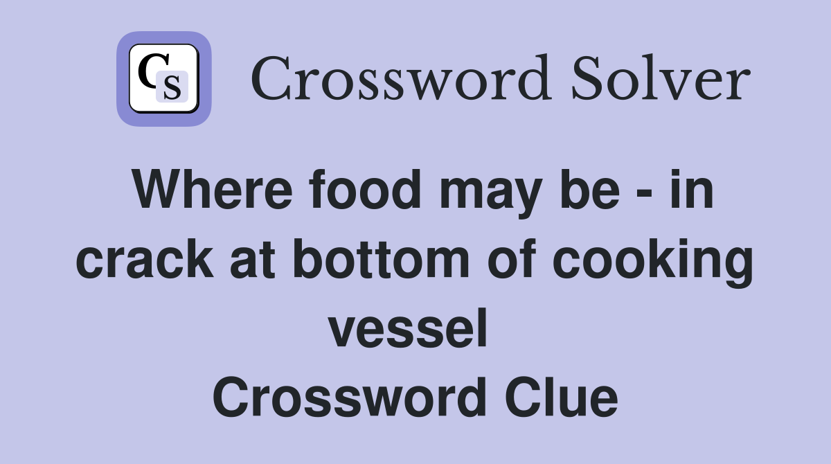 Where food may be - in crack at bottom of cooking vessel  Crossword Clue