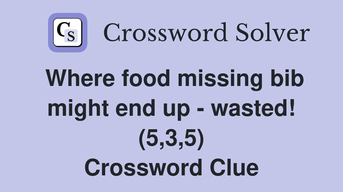 Where food missing bib might end up - wasted! (5,3,5) Crossword Clue