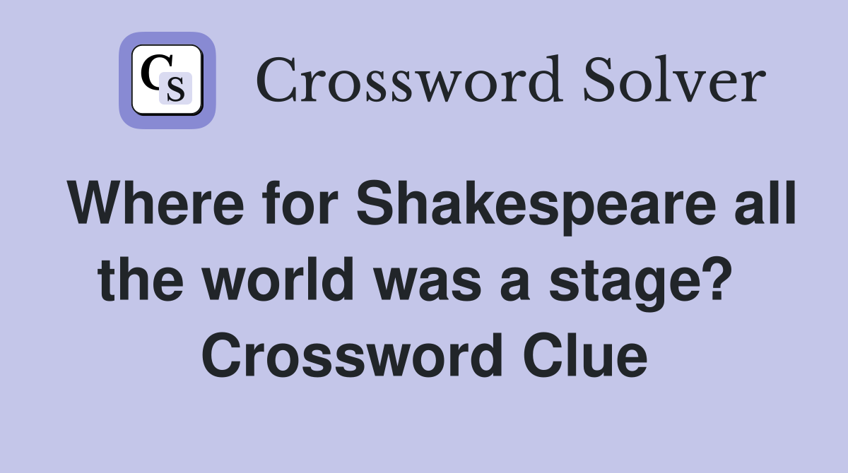 Where for Shakespeare all the world was a stage?  Crossword Clue
