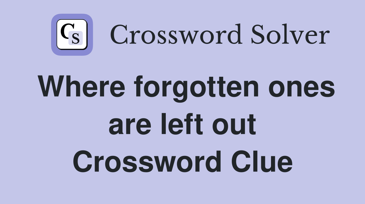 Where forgotten ones are left out Crossword Clue