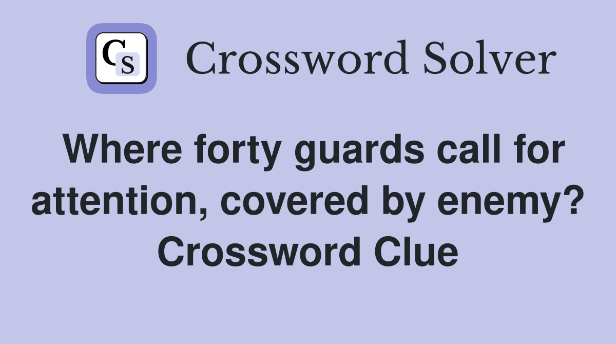 Where forty guards call for attention, covered by enemy? Crossword Clue