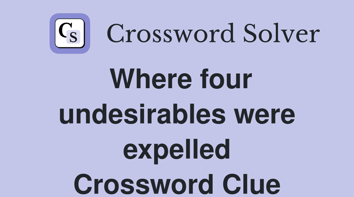 Where four undesirables were expelled Crossword Clue