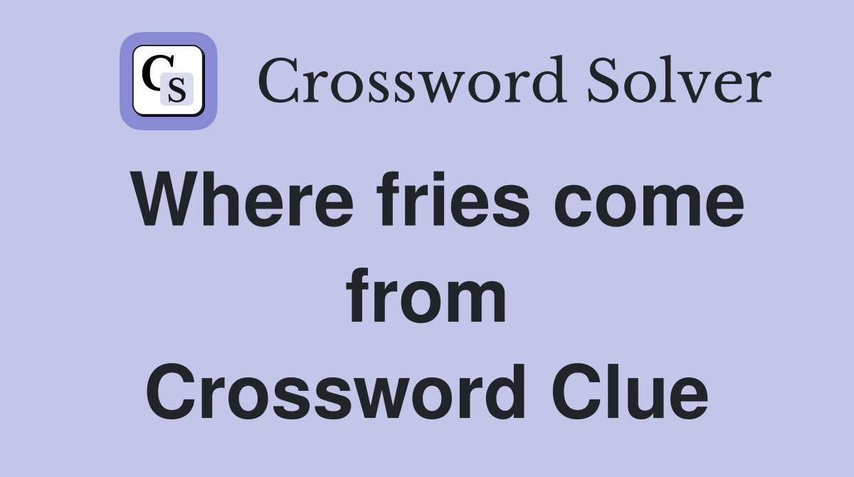 Where fries come from Crossword Clue