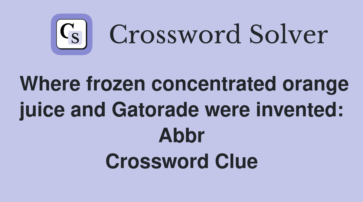 Where frozen concentrated orange juice and Gatorade were invented: Abbr Crossword Clue