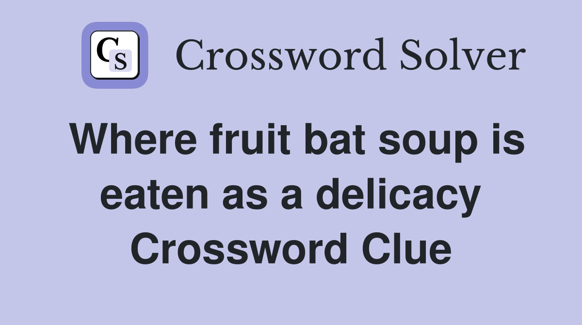 Where fruit bat soup is eaten as a delicacy Crossword Clue