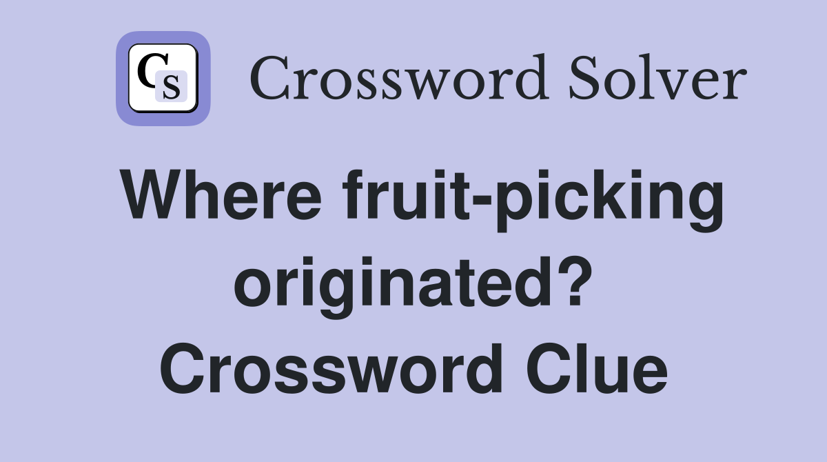 Where fruit-picking originated? Crossword Clue