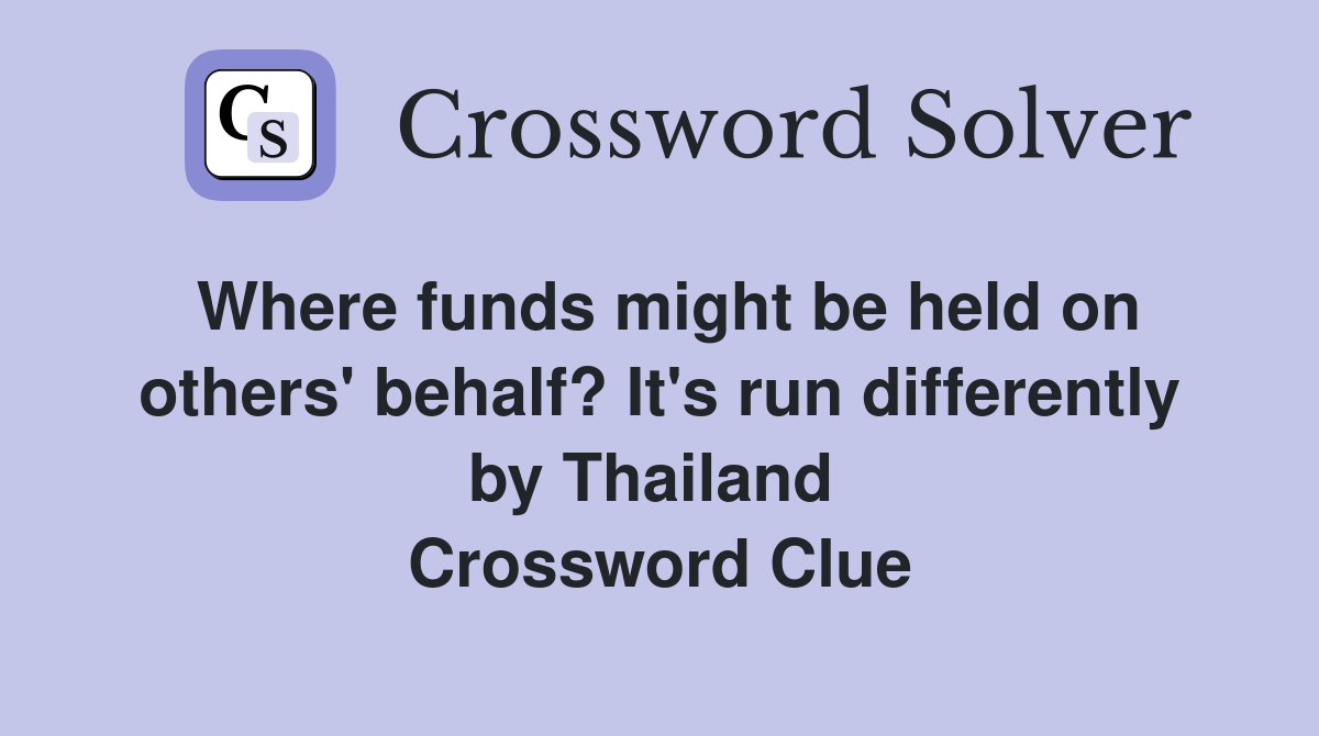 Where funds might be held on others' behalf? It's run differently by Thailand  Crossword Clue