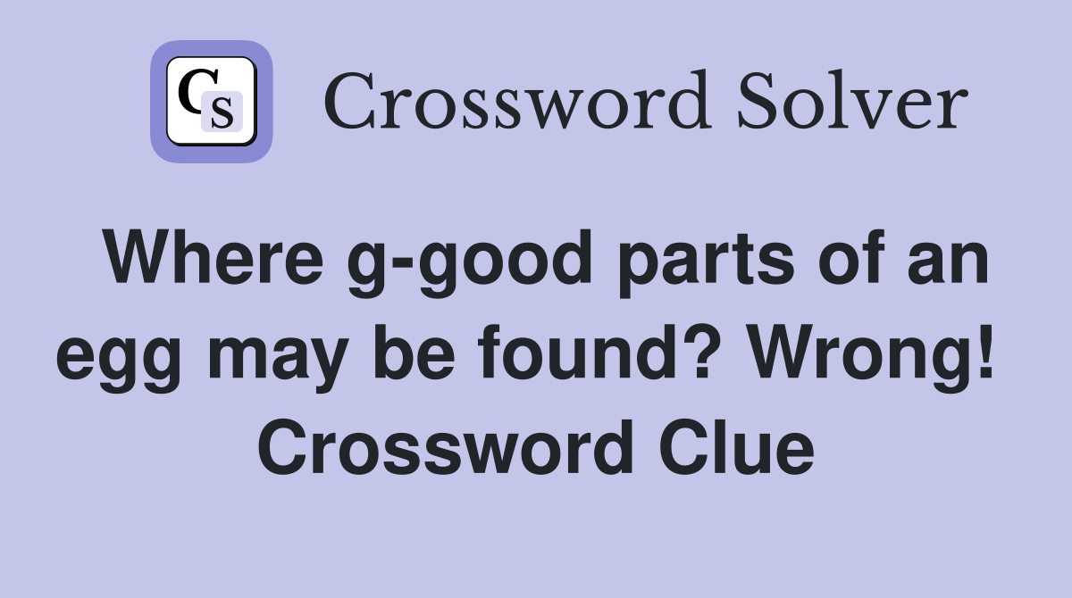 Where g-good parts of an egg may be found? Wrong!  Crossword Clue