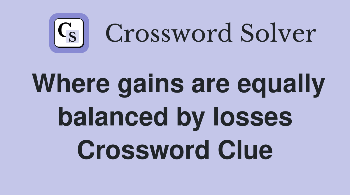 Where gains are equally balanced by losses Crossword Clue