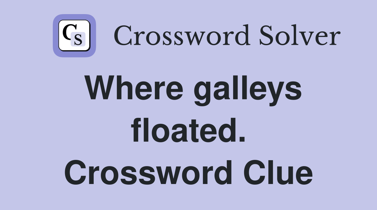 Where galleys floated. Crossword Clue