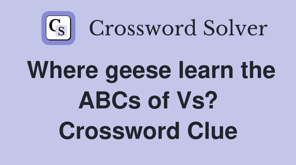 Where geese learn the ABCs of Vs? Crossword Clue