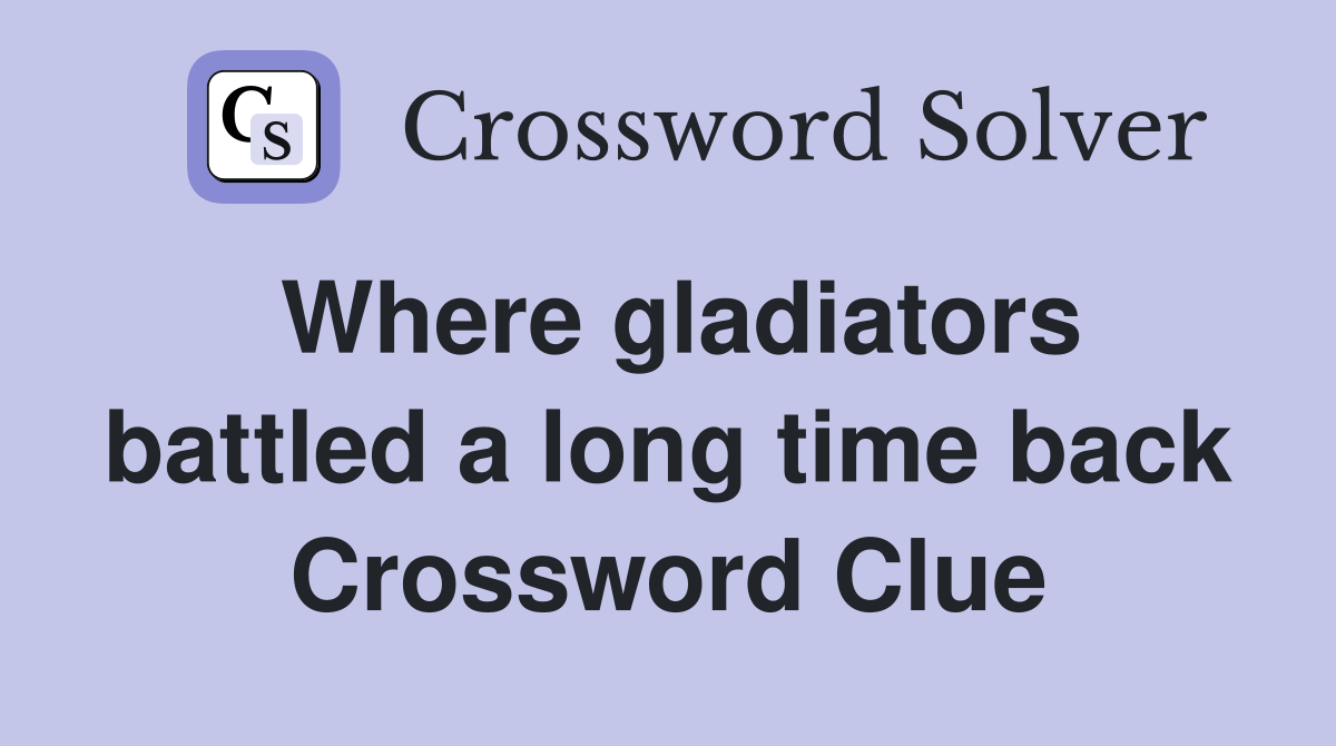 Where gladiators battled a long time back Crossword Clue