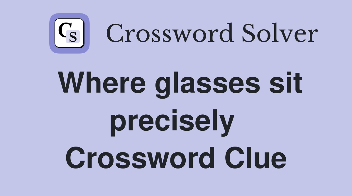 Where glasses sit precisely  Crossword Clue