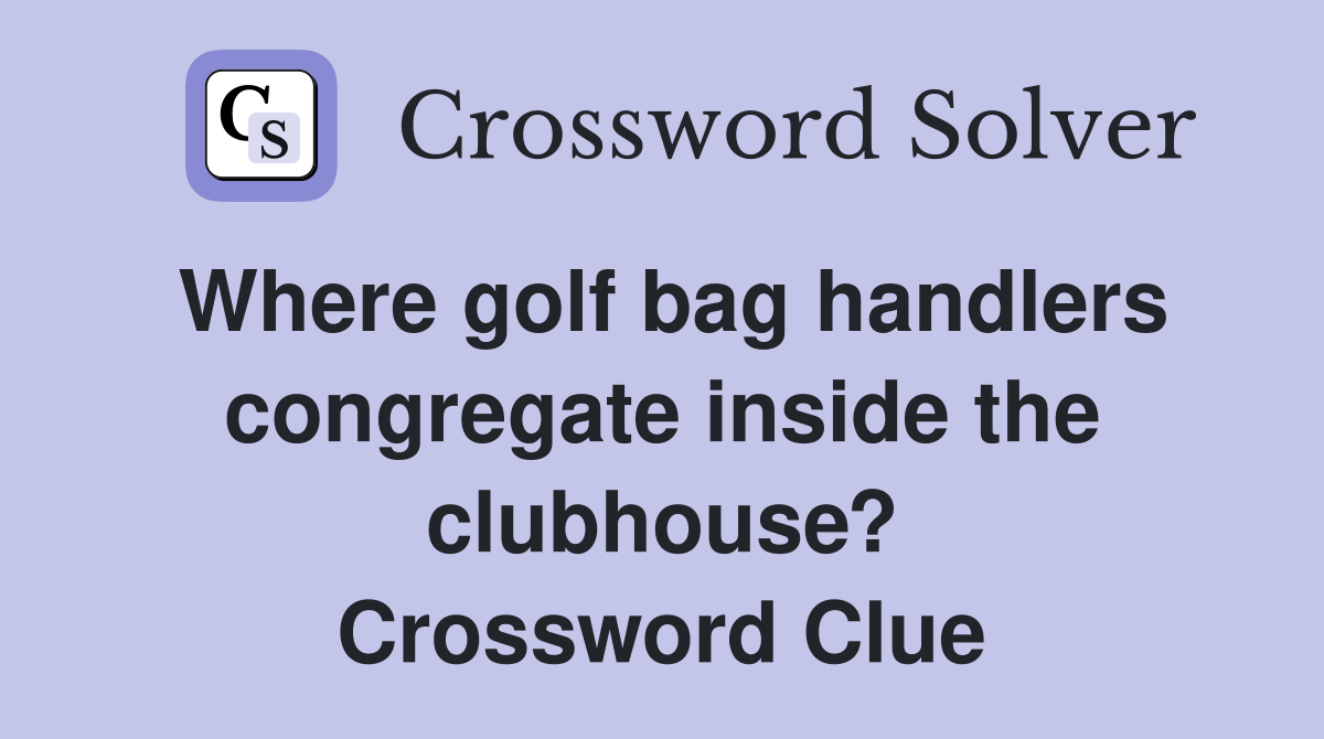 Where golf bag handlers congregate inside the clubhouse? Crossword Clue