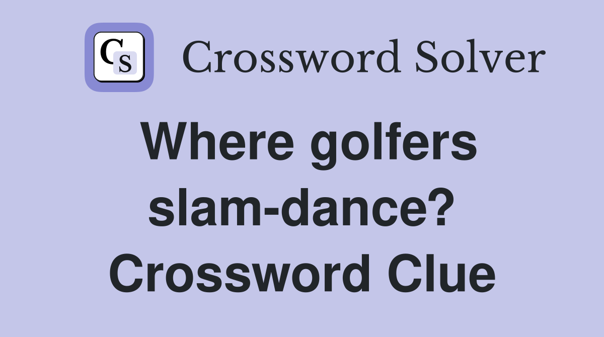 Where golfers slam-dance? Crossword Clue